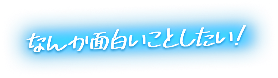なんか面白いことしたい！